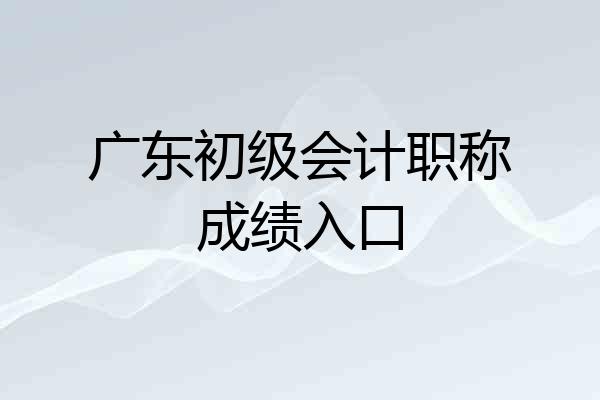 广东初级会计职称成绩入口