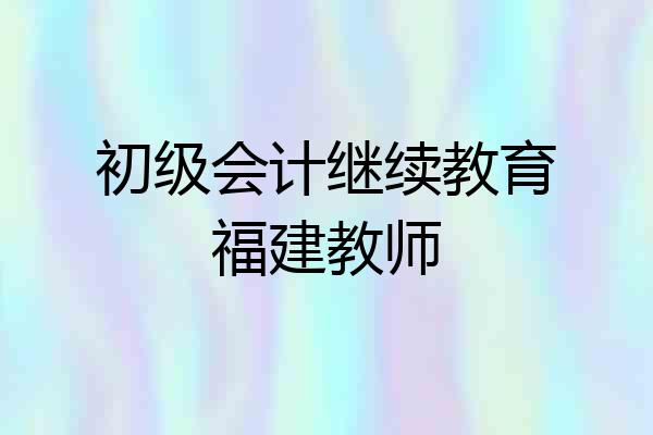 初级会计继续教育福建教师