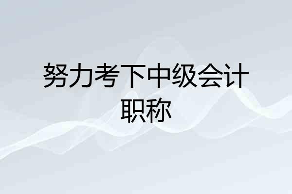 努力考下中级会计职称