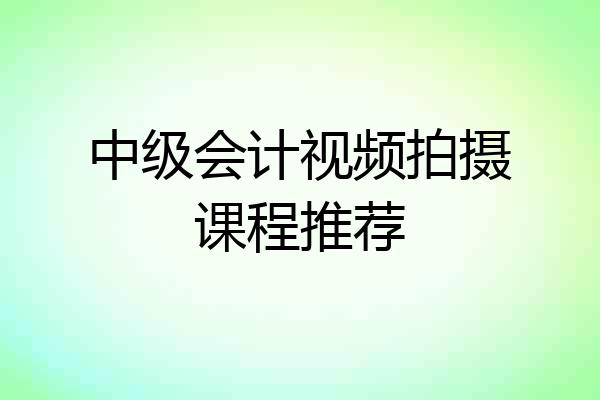 中级会计视频拍摄课程推荐