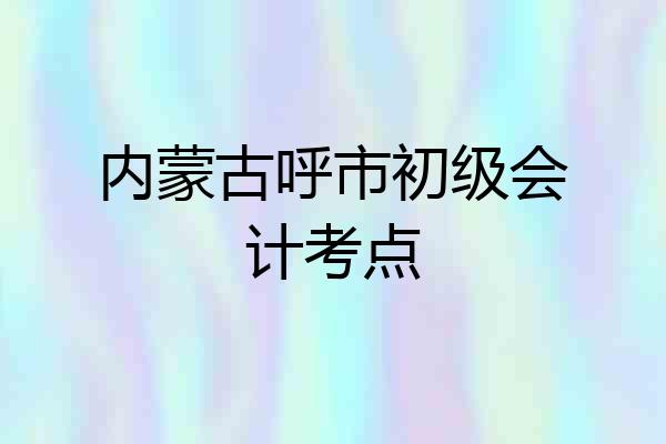 内蒙古呼市初级会计考点