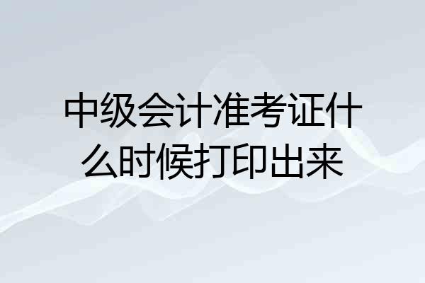中级会计准考证什么时候打印出来