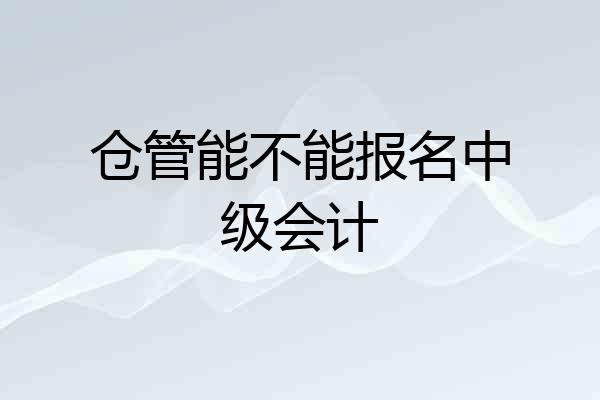 仓管能不能报名中级会计