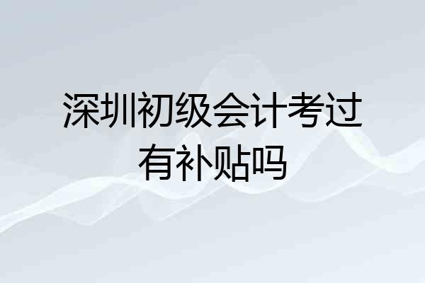 深圳初级会计考过有补贴吗