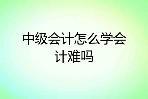 中级会计怎么学会计难吗
