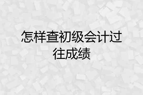 怎样查初级会计过往成绩