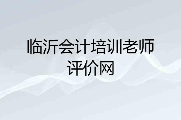 临沂会计培训老师评价网