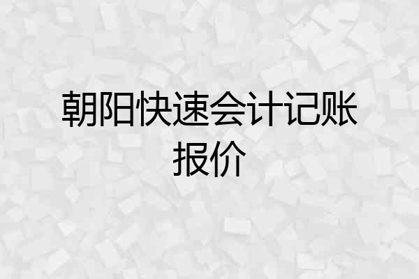 朝阳快速会计记账报价