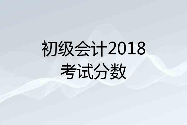 初级会计2018考试分数