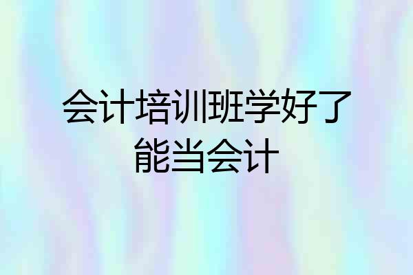 会计培训班学好了能当会计