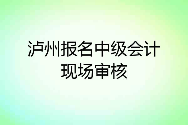 泸州报名中级会计现场审核