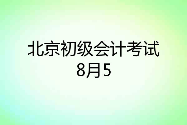 北京初级会计考试8月5