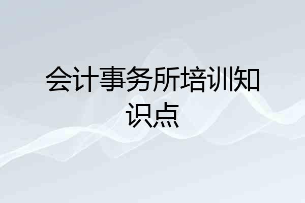 会计事务所培训知识点