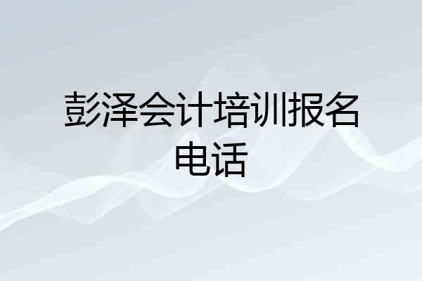 彭泽会计培训报名电话