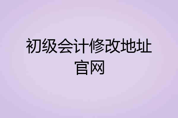 初级会计修改地址官网