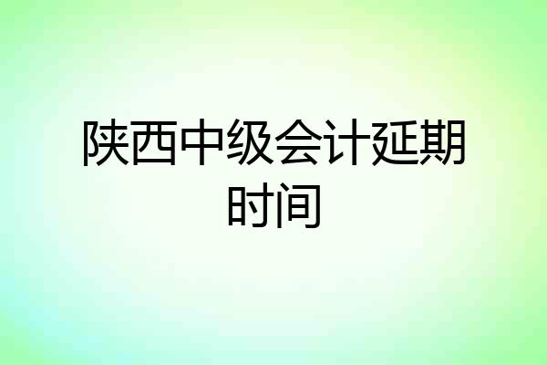 陕西中级会计延期时间