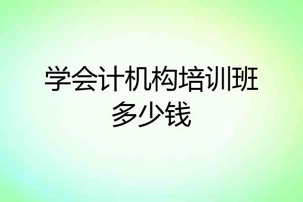 学会计机构培训班多少钱