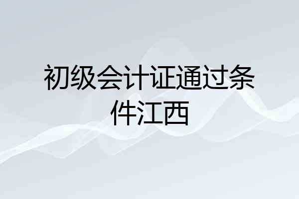 初级会计证通过条件江西