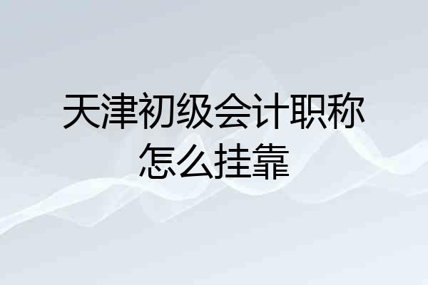 天津初级会计职称怎么挂靠