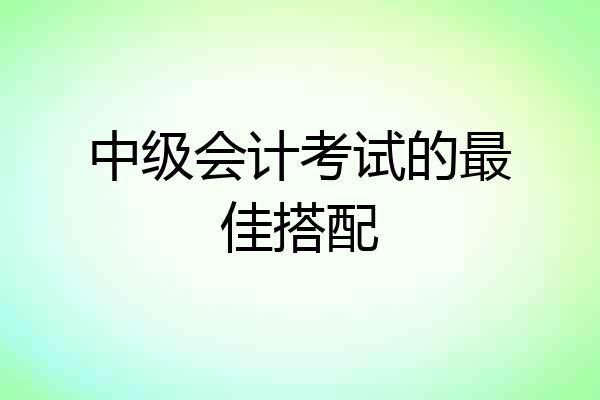 中级会计考试的最佳搭配