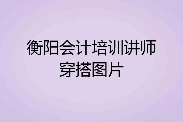 衡阳会计培训讲师穿搭图片