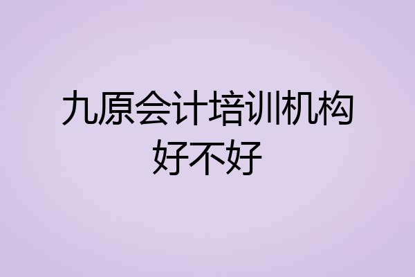 九原会计培训机构好不好