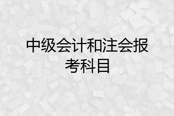 中级会计和注会报考科目