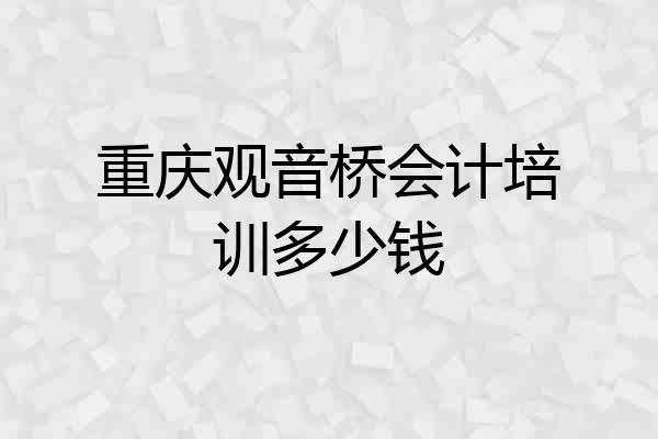 重庆观音桥会计培训多少钱