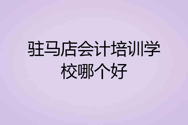 驻马店会计培训学校哪个好
