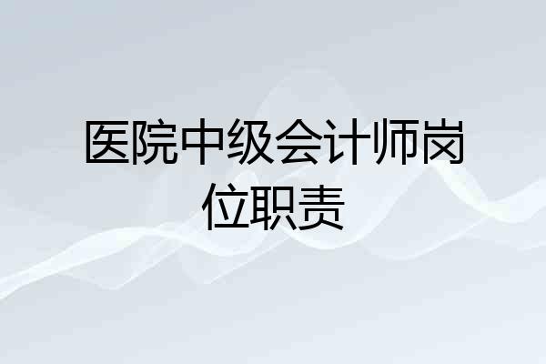 医院中级会计师岗位职责