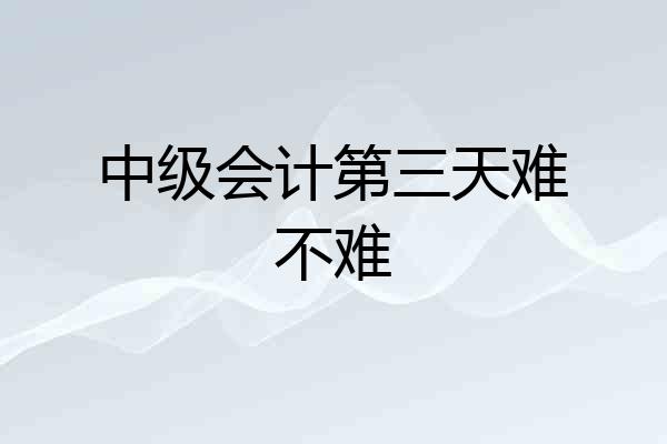 中级会计第三天难不难