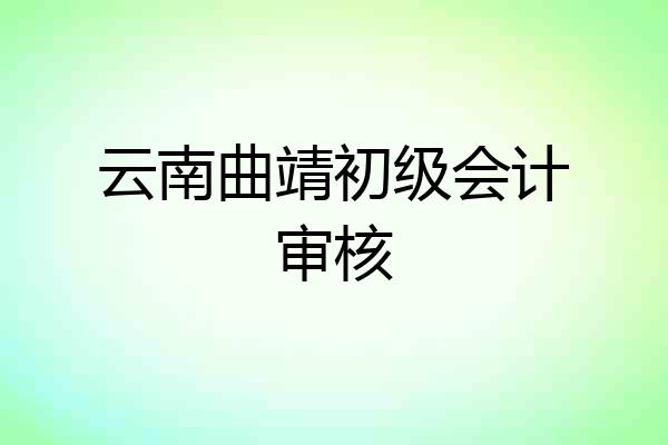 云南曲靖初级会计审核