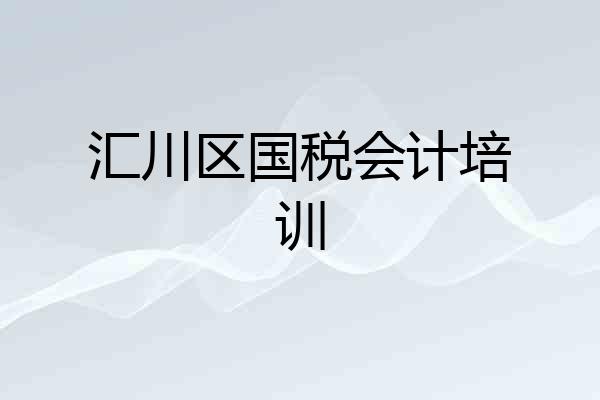 汇川区国税会计培训