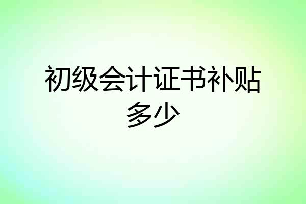 初级会计证书补贴多少