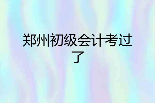 郑州初级会计考过了