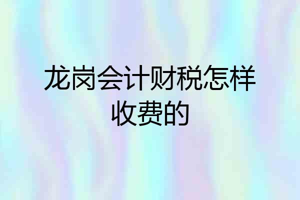 龙岗会计财税怎样收费的