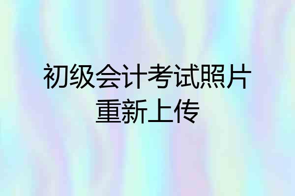 初级会计考试照片重新上传
