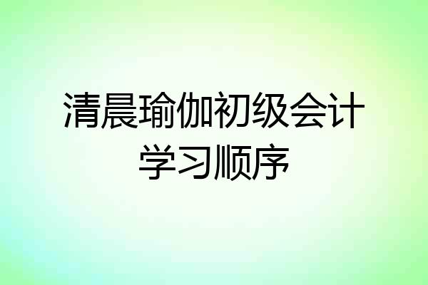 清晨瑜伽初级会计学习顺序