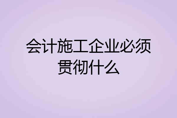 会计施工企业必须贯彻什么