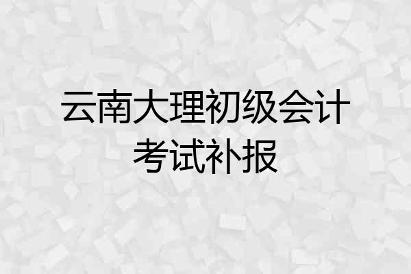 云南大理初级会计考试补报