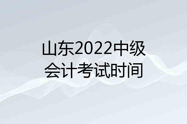 山东2022中级会计考试时间