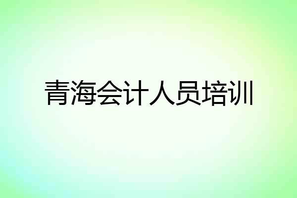 青海会计人员培训