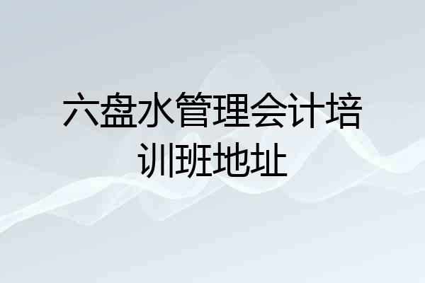 六盘水管理会计培训班地址