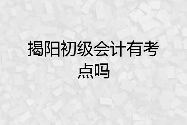 揭阳初级会计有考点吗
