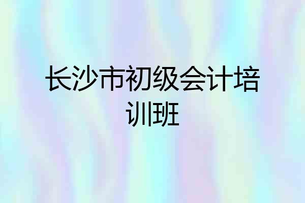 长沙市初级会计培训班