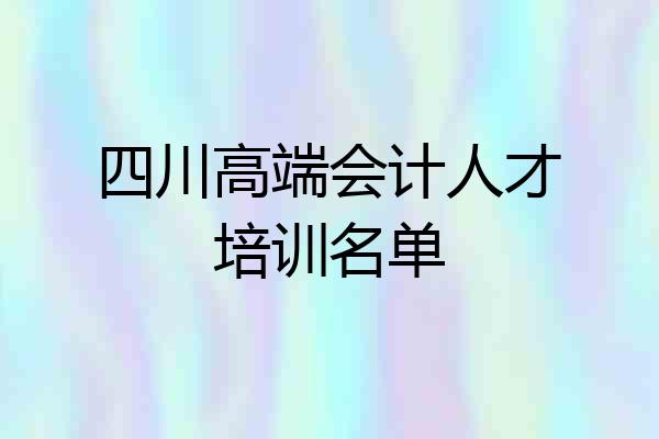 四川高端会计人才培训名单