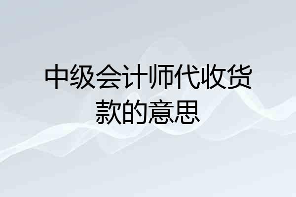 中级会计师代收货款的意思