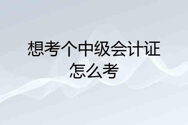 想考个中级会计证怎么考