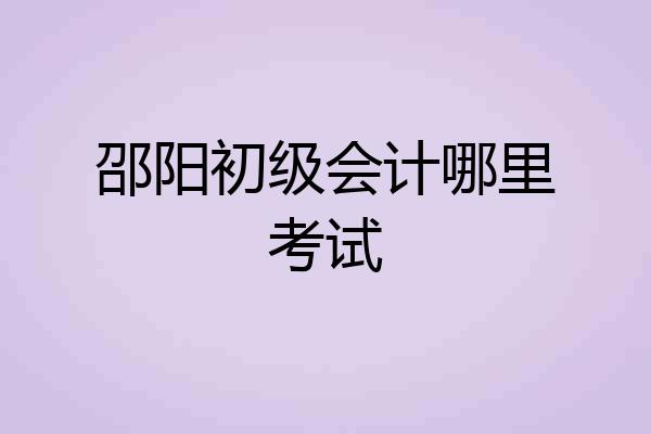 邵阳初级会计哪里考试