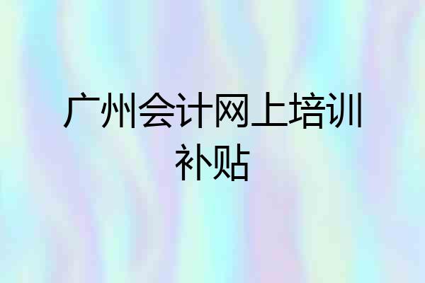 广州会计网上培训补贴